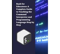 Bash for Educators: A Complete Guide to Teaching the Command Interpreter and Programming Language Step by Step (English Version)