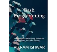 Bash Programming: Bash Commands, Shell Scripting, Automation, File Management, and Task Scheduling
