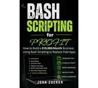 BASH SCRIPTING FOR PROFIT: HOW TO BUILD A $10,000/MONTH BUSINESS USING BASH SCRIPTING TO REPLACE PAID APPS
