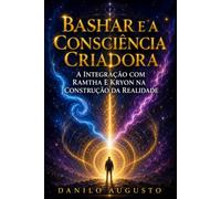 BASHAR E A CONSCIÊNCIA CRIADORA: A Integração com Ramtha e Kryon na Construção da Realidade