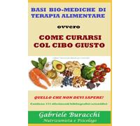 BASI BIO-MEDICHE DI TERAPIA ALIMENTARE ovvero COME CURARSI COL CIBO GIUSTO QUELLO CHE NON DEVI SAPERE! Contiene 171 riferimenti bibliografici scientifici
