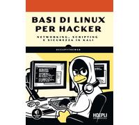 Basi di Linux per hacker. Networking, scripting e sicurezza in Kali