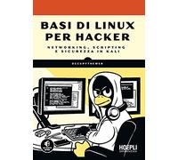 Basi di Linux per hacker. Networking, scripting e sicurezza in Kali