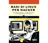 Basi di Linux per hacker. Networking, scripting e sicurezza in Kali