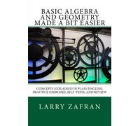 Basic Algebra and Geometry Made a Bit Easier: Concepts Explained In Plain English, Practice Exercises, Self-Tests, and Review