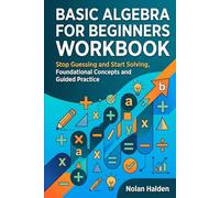 Basic Algebra for Beginners Borkbook: Stop Guessing and Start Solving, Foundational Concepts and Guided Practice