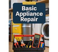Basic Appliance Repair: How to Diagnose and Fix the Eight Most Common Household Appliances - Washing Machines, Dryers, Dishwashers, Refrigerators, Ovens, Microwaves, Garbage Disposals & HVAC Filter