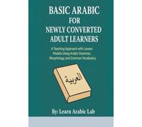 Basic Arabic for Newly Converted Adult Learners: A Teaching Approach with Lesson Models Using Arabic Grammar, Morphology, and Common Vocabulary