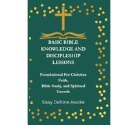 BASIC BIBLE KNOWLEDGE AND DISCIPLESHIP LESSONS: Foundations For Christian Faith, Bible Study, and Spiritual Growth