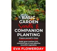 Basic Garden Secrets and Companion Planting: Prepare Yourself in These Unprecedented Times - Easily Grow Nutrient-Rich, Chemical-Free and Cost-Effective Bountiful Vegetables