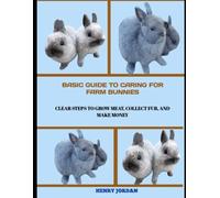Basic Guide to Caring for Farm Bunnies: Clear Steps to Grow Meat, Collect Fur, and Make Money