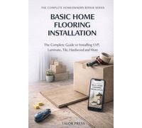 Basic Home Flooring Installation: The Complete Guide to Installing LVP, Laminate, Tile, Hardwood and More