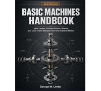 BASIC MACHINES HANDBOOK: How Levers, Inclined Planes, Wheels, and Gear Trains Multiply Force and Transmit Motion