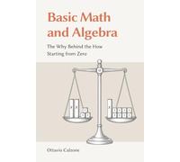Basic Math and Algebra: The Why Behind the How, Starting from Zero