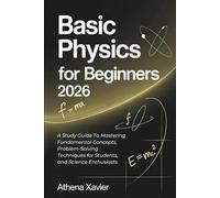 Basic Physics For Beginners 2026: A Study Guide To Mastering Fundamental Concepts, Problem-Solving Techniques for Students, and Science Enthusiasts (WITH ACTIVITIES)