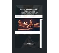 Basic Reflexology Techniques: A Step-by-Step Guide to Pressure Point Therapy for Relaxation, Stress Relief, and Everyday Wellness
