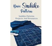 Basic Sashiko Patterns: Sashiko Patterns, Projects And Resource: Sashiko Guide Patterns For Beginners