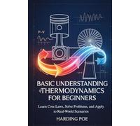 Basic Understanding of Thermodynamics for Beginners: Learn Core Laws, Solve Problems, and Apply to Real-World Scenarios