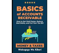 Basics of Accounts Receivable, Money, and Taxes: How to Get Paid Faster, Reduce Bad Debts, and Cut Your Tax Bill