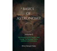Basics of Astronomy Volume 2: Introduction to Dark Matter, Dark Energy, The Big Bang Theory, Satellites and Telescopes