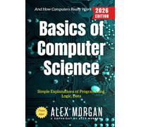Basics of Computer Science:: Simple Explanations of Programming, Logic, Data, and How Computers Really Work
