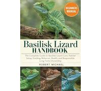 BASILISK LIZARD AS PETS HANDBOOK: The Complete Guide to Basilisk Lizard Care, Habitat Setup, Feeding, Behavior, Health, and Responsible Long-Term Ownership