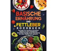 Basische Ernährung und Fettleber Kochbuch: Das große 2-in-1-Kochbuch mit leckeren Rezepten für einen ausgeglichenen Säure-Basen-Haushalt und zur Unterstützung der Leber. Entgiften leicht gemacht!