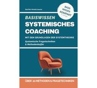Basiswissen Systemisches Coaching: Grundlagen der Systemtheorie und Methodenkoffer. Systemtheorie und Lösungsorientierte Coaching-Methoden für Coaches, Berater und Trainer
