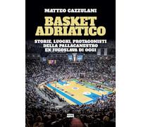 Basket Adriatico. Storie, luoghi, protagonisti della pallacanestro ex jugoslava di oggi