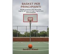 Basket per principianti: Guida pratica con tecniche, regole ed esercizi per migliorare velocemente