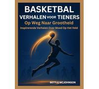 BASKETBAL VERHALEN VOOR TIENERS: Op Weg Naar Grootheid, Inspirerende Verhalen Over Moed Op Het Veld
