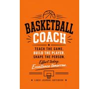 Basketball Coach - Teach the game, Build the Player, Shape the Person.: A lined journal for coaching notes, team strategies, and everyday writing