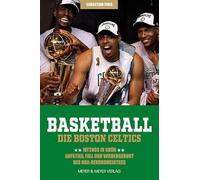 Basketball: Die Boston Celtics: Mythos in Grün - Aufstieg, Fall und Wiedergeburt des NBA-Rekordmeisters