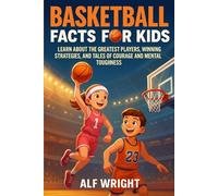 Basketball Facts for Kids: Learn About the Greatest Players, Winning Strategies, and Tales of Courage and Mental Toughness