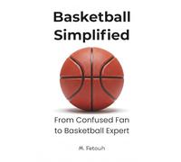 Basketball Simplified: From Confused Fan to Basketball Expert - The Ultimate Beginner’s Guide to Understanding NBA Rules, Game Strategy, Tactics, and Basketball IQ.