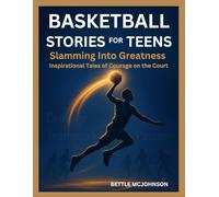 BASKETBALL STORIES FOR TEENS: Slamming Into Greatness, Inspirational Tales of Courage on the Court