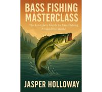 Bass Fishing Masterclass: The Complete Guide to Bass Fishing Around the World
