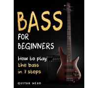 Bass For Beginners: How To Play The Bass In 7 Simple Steps Even If You've Never Picked Up A Bass Before