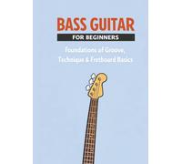 Bass Guitar for Beginners: A Step-by-Step Guide to Groove, Technique, Rhythm, and Fretboard Basics