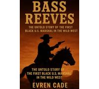 Bass Reeves: The Untold Story of the First Black U.S. Marshal in the Wild West
