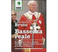 Libri Bruto Lucio G. - Bassezza Reale. Biografia Di Sua Altezza Vittorio Emanuel