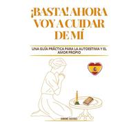 ¡BASTA! AHORA VOY A CUIDAR DE MÍ: UNA GUÍA PRÁCTICA PARA LA AUTOESTIMA Y EL AMOR PROPIO