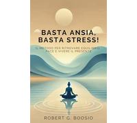 Basta ansia, basta stress!: Il metodo per ritrovare equilibrio, pace e vivere il presente