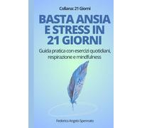 Basta ansia e stress in 21 giorni: Guida pratica con esercizi quotidiani, respirazione e mindfulness per superare pensieri negativi e ritrovare serenità