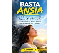 BASTA ANSIA: Il Metodo Cognitivo Comportamentale per Superare Definitivamente Ansia Generalizzata, Attacchi di Panico, Ansia Sociale, Fobie, DOC e Ipocondria