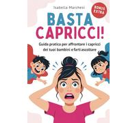 Basta Capricci: Guida pratica per affrontare rabbia e capricci dei tuoi bambini e farti ascoltare (Emozioni d’infanzia) (Il mondo emotivo dei bambini)
