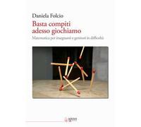 Basta compiti adesso giochiamo. Matematica per insegnanti e genitori in difficoltà