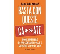 Basta con queste ca**ate. Come smettere di raccontarsi palle e godersi di più la vita