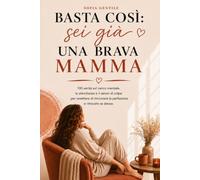 Basta così: sei già una brava mamma: 100 verità sul carico mentale, la stanchezza e il senso di colpa per smettere di rincorrere la perfezione e ritrovare se stesse
