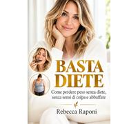 Basta Diete: Come uscire dal ciclo di diete, abbuffate e sensi di colpa e costruire un peso che resta stabile